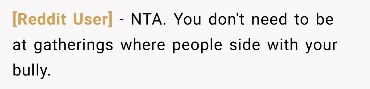 [Reddit User] − NTA. You don't need to be at gatherings where people side with your bully.