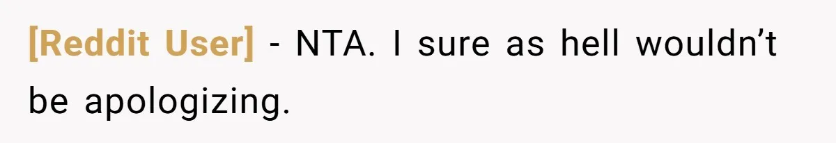 [Reddit User] − NTA. I sure as hell wouldn’t be apologizing.