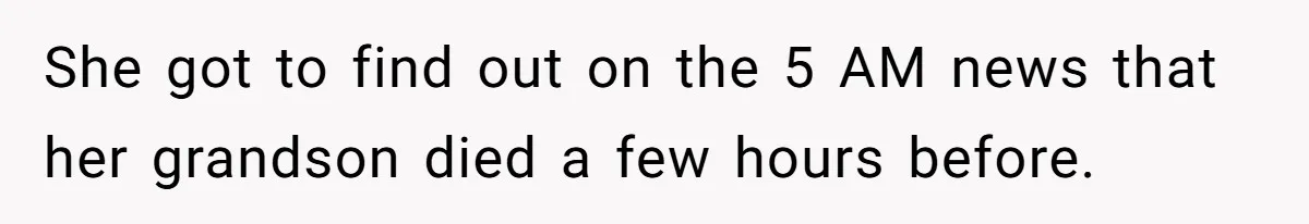 She got to find out on the 5 AM news that her grandson died a few hours before.
