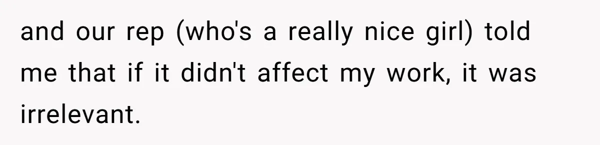 and our rep (who's a really nice girl) told me that if it didn't affect my work, it was irrelevant.