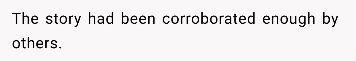The story had been corroborated enough by others.