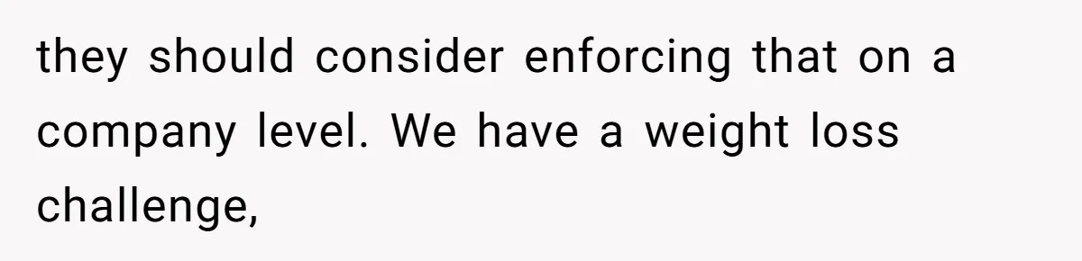 they should consider enforcing that on a company level. We have a weight loss challenge,