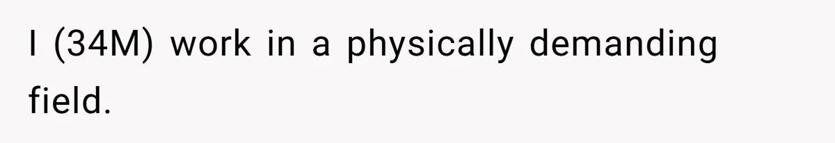 I (34M) work in a physically demanding field.