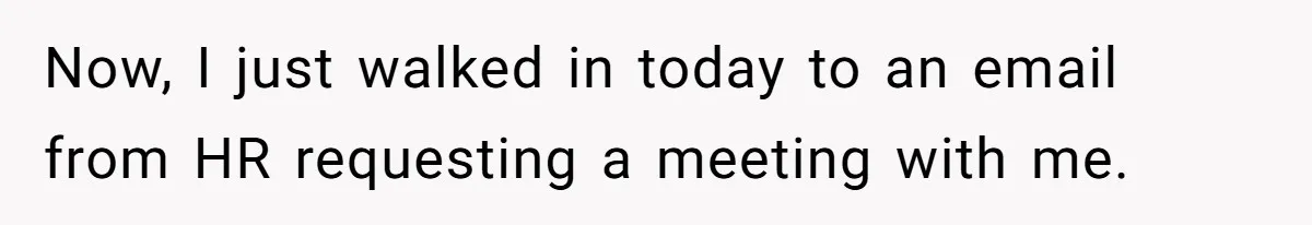 Now, I just walked in today to an email from HR requesting a meeting with me.