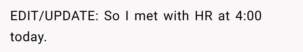 EDIT/UPDATE: So I met with HR at 4:00 today.