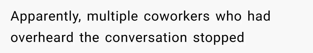 Apparently, multiple coworkers who had overheard the conversation stopped