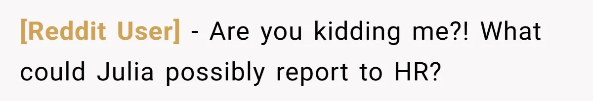 [Reddit User] − Are you kidding me?! What could Julia possibly report to HR?