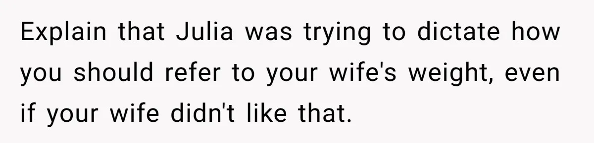 Explain that Julia was trying to dictate how you should refer to your wife's weight, even if your wife didn't like that.