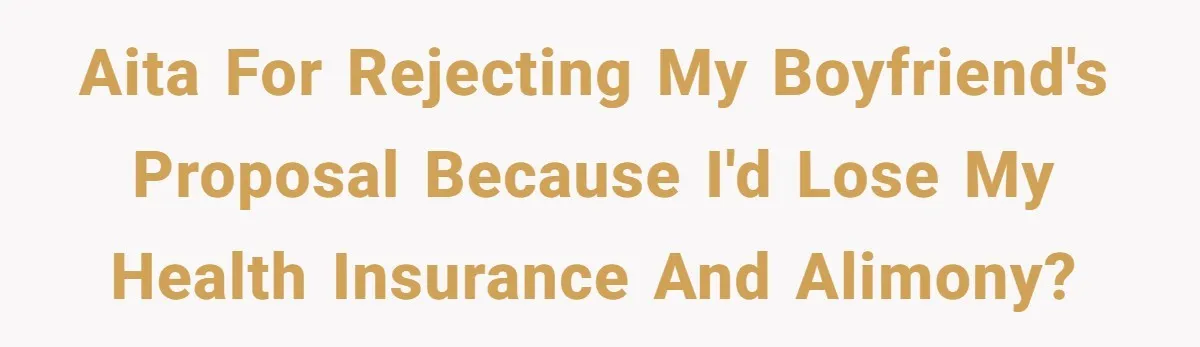 AITA for rejecting my boyfriend's proposal because I'd lose my health insurance and alimony?