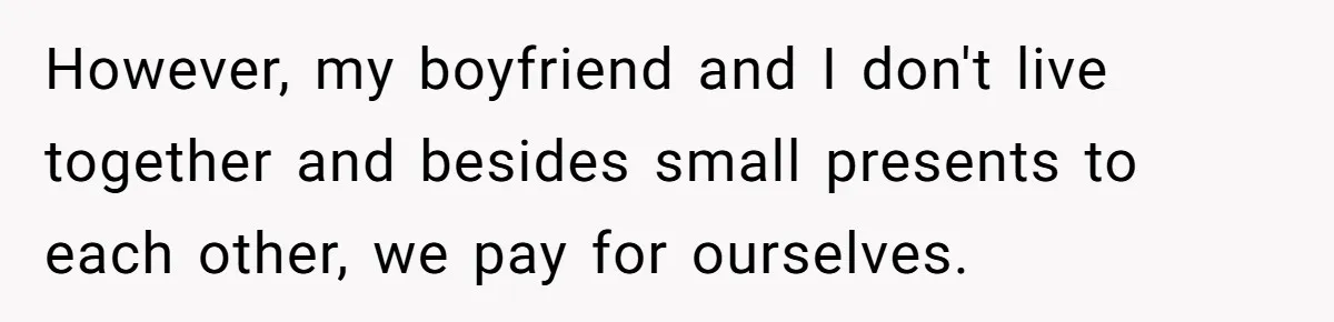 However, my boyfriend and I don't live together and besides small presents to each other, we pay for ourselves.