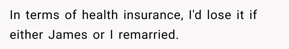 In terms of health insurance, I'd lose it if either James or I remarried.