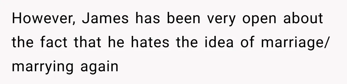 However, James has been very open about the fact that he hates the idea of marriage/ marrying again