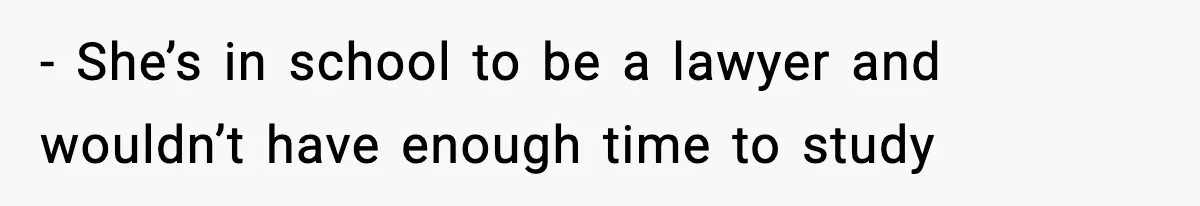 - She’s in school to be a lawyer and wouldn’t have enough time to study