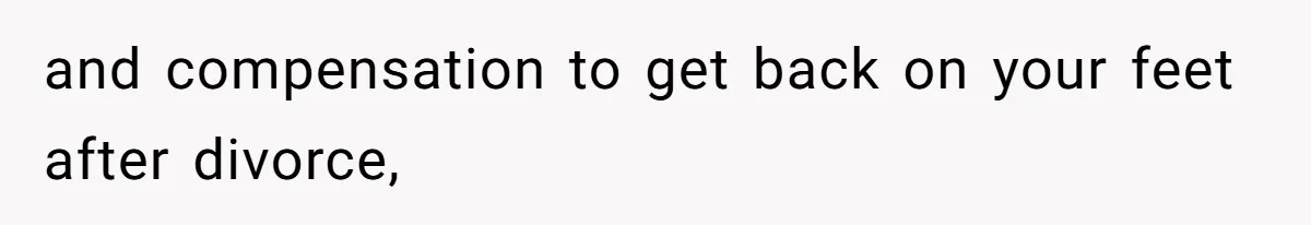 and compensation to get back on your feet after divorce,