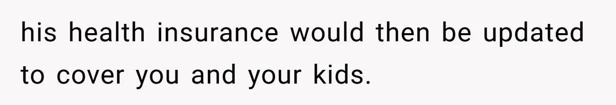 his health insurance would then be updated to cover you and your kids.