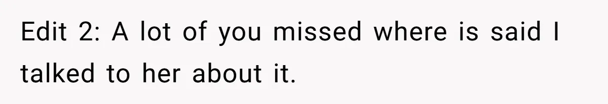 Edit 2: A lot of you missed where is said I talked to her about it.