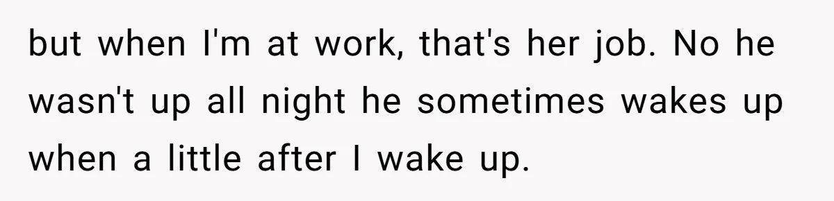 but when I'm at work, that's her job. No he wasn't up all night he sometimes wakes up when a little after I wake up.