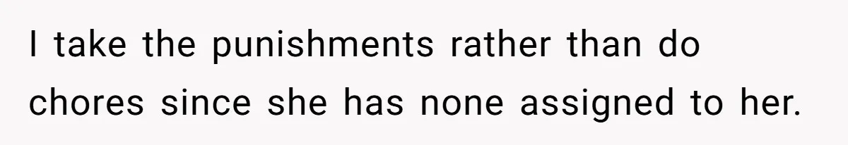 I take the punishments rather than do chores since she has none assigned to her.