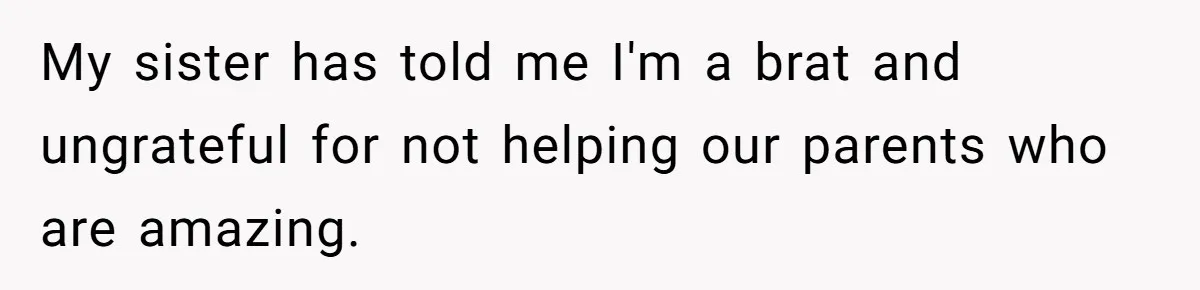 My sister has told me I'm a brat and ungrateful for not helping our parents who are amazing.