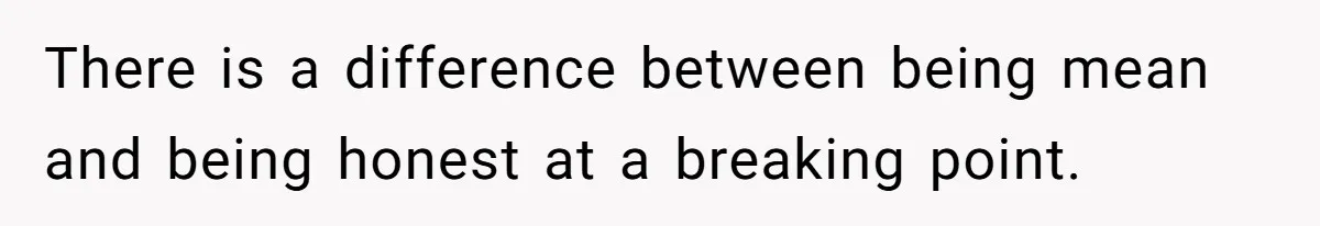 There is a difference between being mean and being honest at a breaking point.