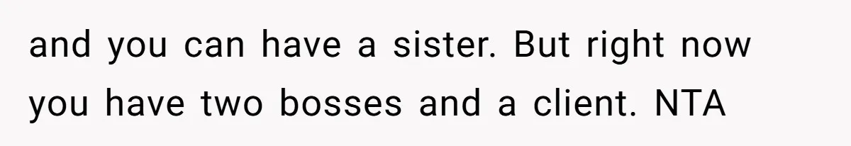 and you can have a sister. But right now you have two bosses and a client. NTA