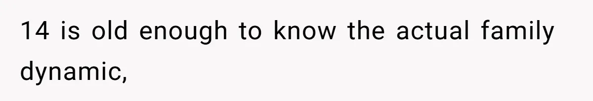 14 is old enough to know the actual family dynamic,
