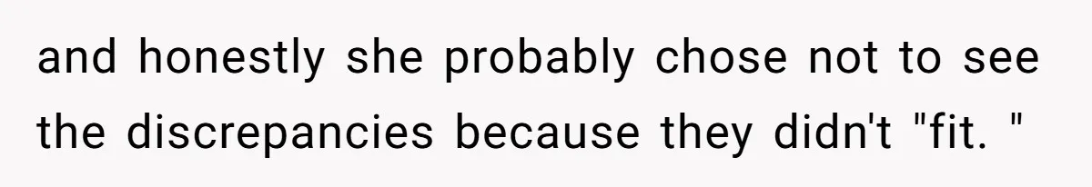 and honestly she probably chose not to see the discrepancies because they didn't "fit. "