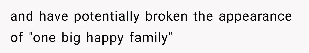 and have potentially broken the appearance of "one big happy family"
