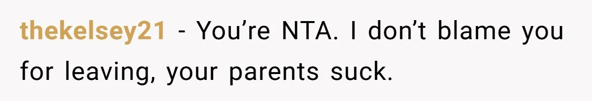 thekelsey21 − You’re NTA. I don’t blame you for leaving, your parents suck.