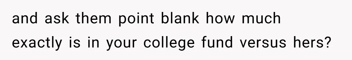 and ask them point blank how much exactly is in your college fund versus hers?