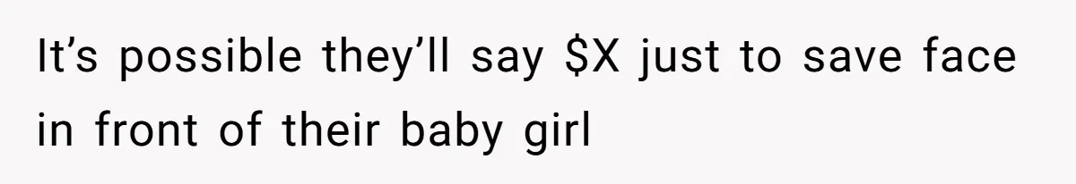 It’s possible they’ll say $X just to save face in front of their baby girl
