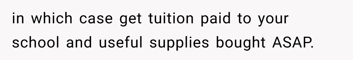 in which case get tuition paid to your school and useful supplies bought ASAP.