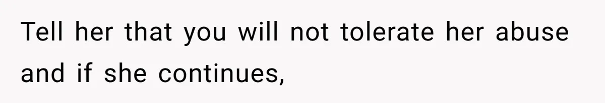 Tell her that you will not tolerate her abuse and if she continues,