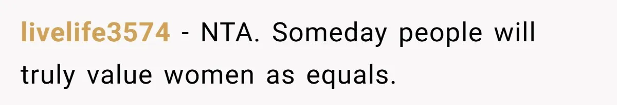 livelife3574 − NTA. Someday people will truly value women as equals.