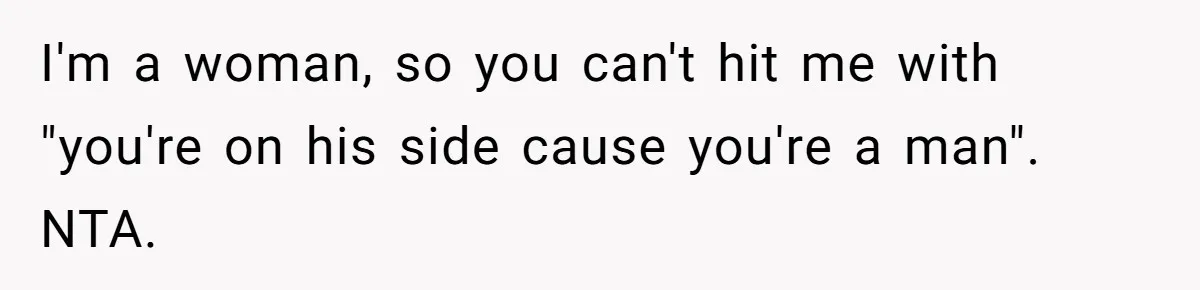 I'm a woman, so you can't hit me with "you're on his side cause you're a man". NTA.