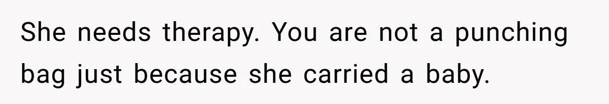 She needs therapy. You are not a punching bag just because she carried a baby.