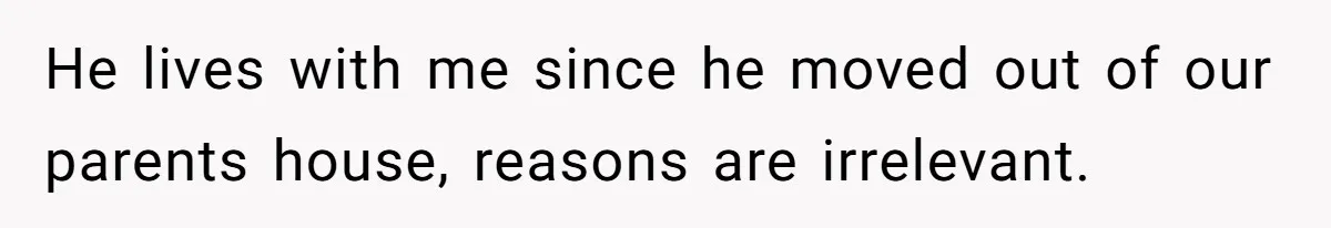 Woman Kicks Brother Out After He Blocks Pregnant Girlfriend And Celebrates “Bullet Dodged” Party He lives with me since he moved out of our parents house, reasons are irrelevant.