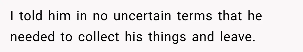 Woman Kicks Brother Out After He Blocks Pregnant Girlfriend And Celebrates “Bullet Dodged” Party I told him in no uncertain terms that he needed to collect his things and leave.