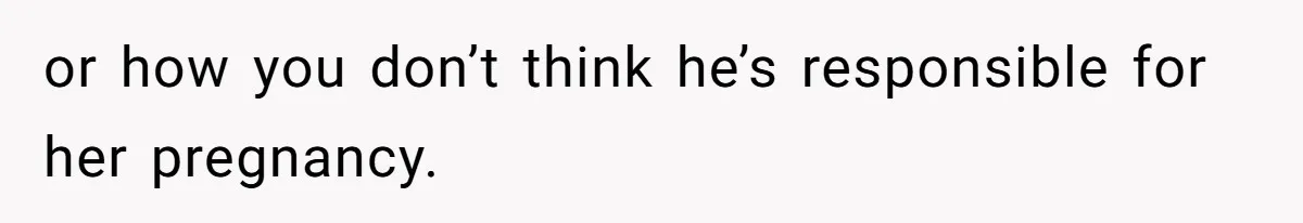 Woman Kicks Brother Out After He Blocks Pregnant Girlfriend And Celebrates “Bullet Dodged” Party or how you don’t think he’s responsible for her pregnancy.