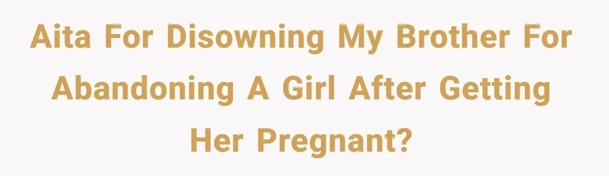 Woman Kicks Brother Out After He Blocks Pregnant Girlfriend And Celebrates “Bullet Dodged” Party AITA for disowning my brother for abandoning a girl after getting her pregnant?