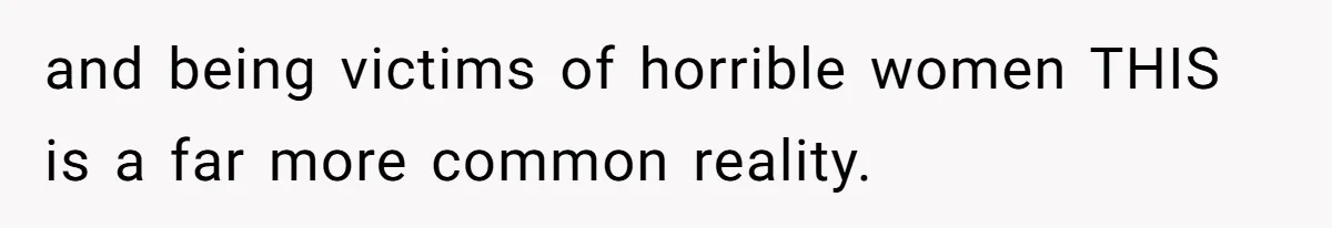 Woman Kicks Brother Out After He Blocks Pregnant Girlfriend And Celebrates “Bullet Dodged” Party and being victims of horrible women THIS is a far more common reality.