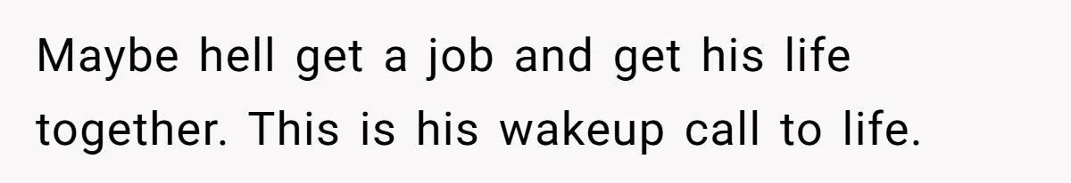 Woman Kicks Brother Out After He Blocks Pregnant Girlfriend And Celebrates “Bullet Dodged” Party Maybe hell get a job and get his life together. This is his wakeup call to life.