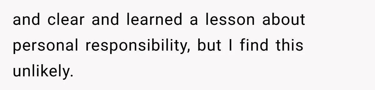 Woman Kicks Brother Out After He Blocks Pregnant Girlfriend And Celebrates “Bullet Dodged” Party and clear and learned a lesson about personal responsibility, but I find this unlikely.