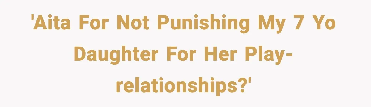 Dad Wants To Punish 7-Year-Old Daughter For “Cheating” On Her Playground Boyfriend 'AITA for not punishing my 7 yo daughter for her play-relationships?'