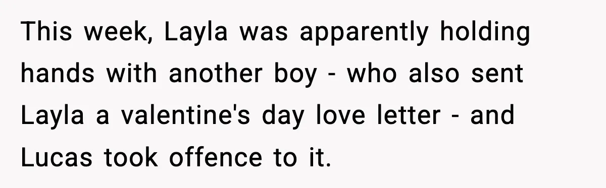 Dad Wants To Punish 7-Year-Old Daughter For “Cheating” On Her Playground Boyfriend This week, Layla was apparently holding hands with another boy - who also sent Layla a valentine's day love letter - and Lucas took offence to it.