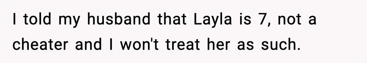Dad Wants To Punish 7-Year-Old Daughter For “Cheating” On Her Playground Boyfriend I told my husband that Layla is 7, not a cheater and I won't treat her as such.