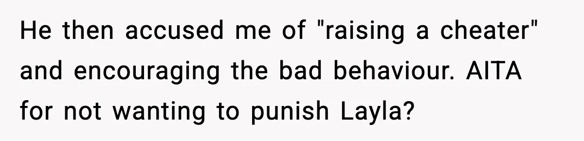 Dad Wants To Punish 7-Year-Old Daughter For “Cheating” On Her Playground Boyfriend He then accused me of "raising a cheater" and encouraging the bad behaviour. AITA for not wanting to punish Layla?