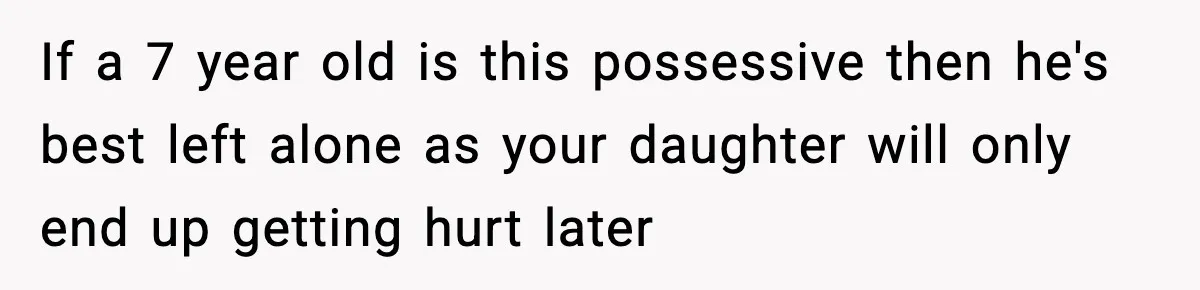 Dad Wants To Punish 7-Year-Old Daughter For “Cheating” On Her Playground Boyfriend If a 7 year old is this possessive then he's best left alone as your daughter will only end up getting hurt later