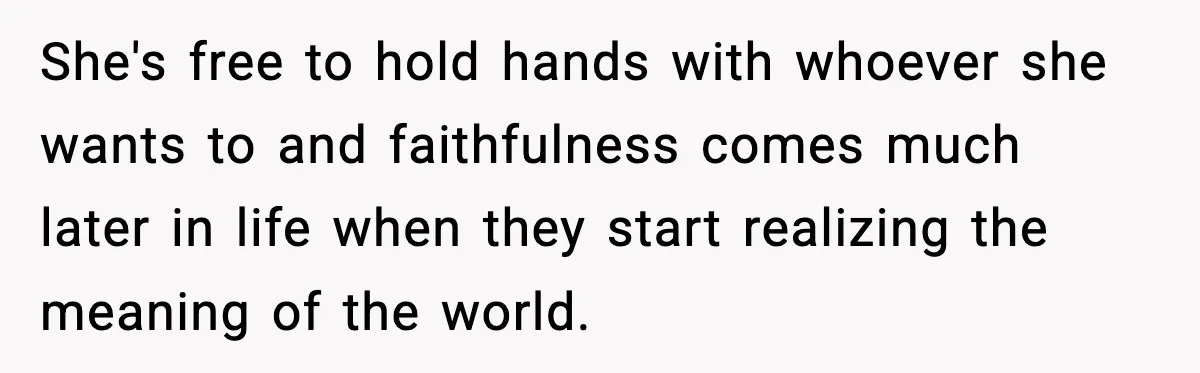 Dad Wants To Punish 7-Year-Old Daughter For “Cheating” On Her Playground Boyfriend She's free to hold hands with whoever she wants to and faithfulness comes much later in life when they start realizing the meaning of the world.