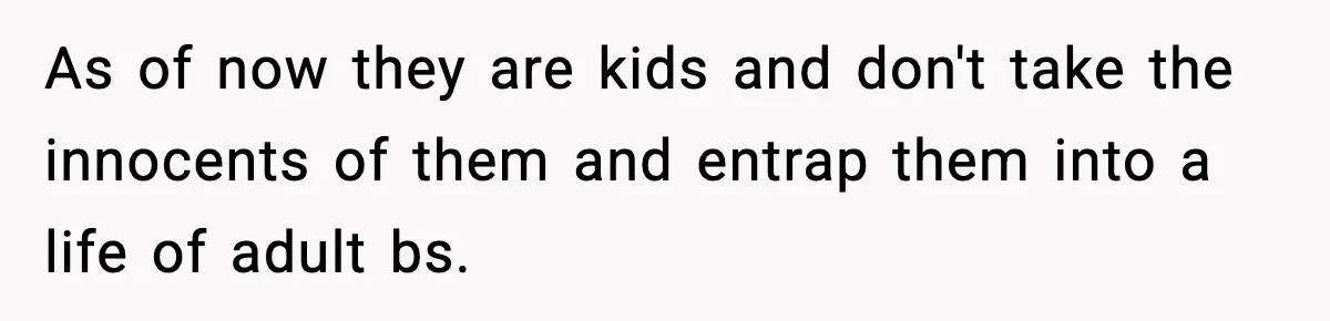 Dad Wants To Punish 7-Year-Old Daughter For “Cheating” On Her Playground Boyfriend As of now they are kids and don't take the innocents of them and entrap them into a life of adult bs.